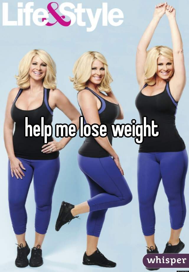 help me lose weight 
