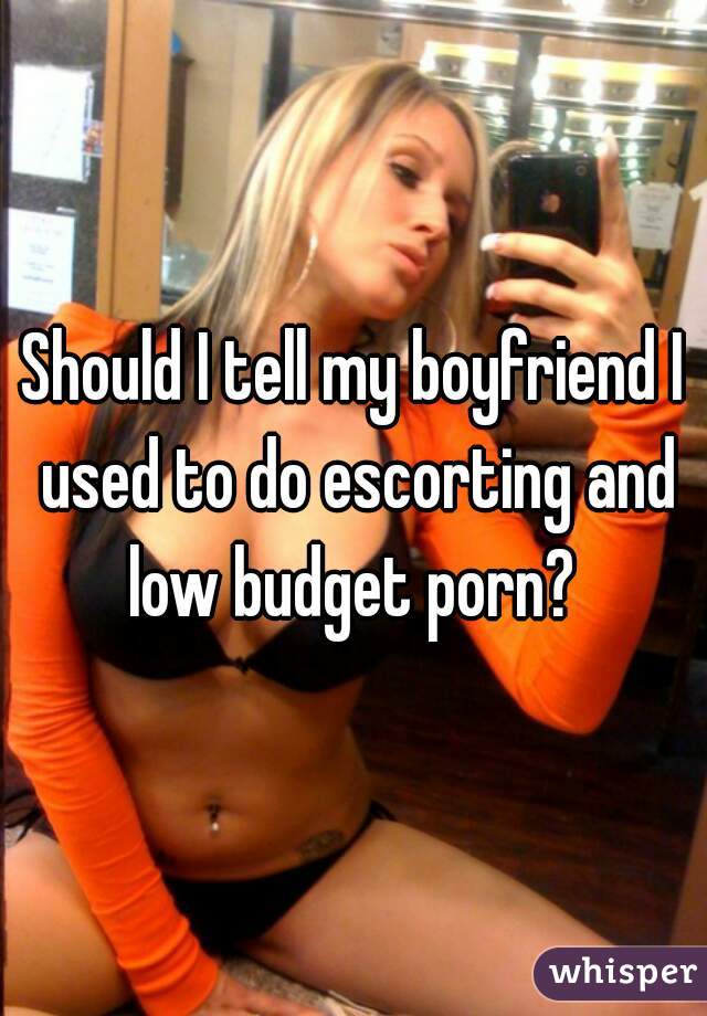 Should I tell my boyfriend I used to do escorting and low budget porn? 