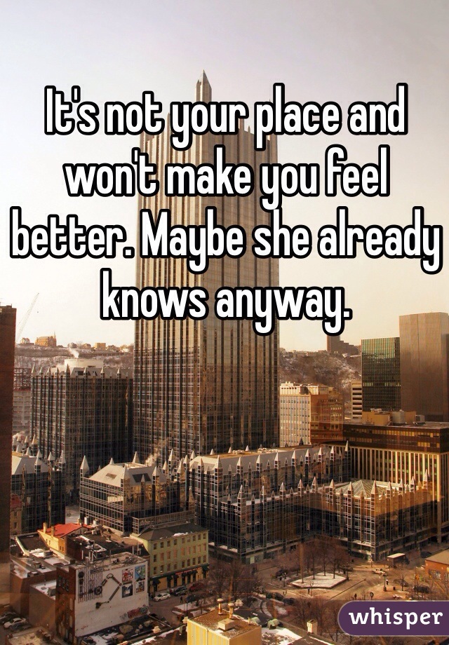 It's not your place and won't make you feel better. Maybe she already knows anyway. 