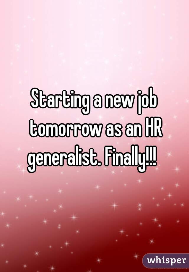 Starting a new job tomorrow as an HR generalist. Finally!!!  