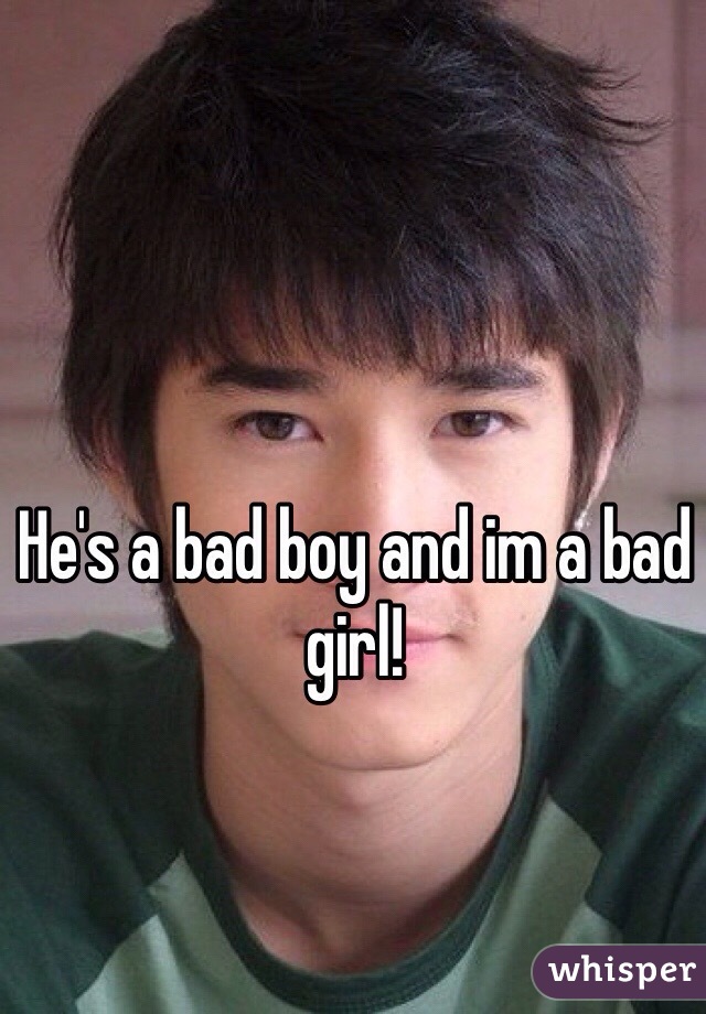 He's a bad boy and im a bad girl!