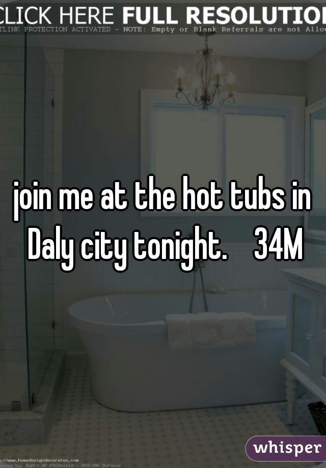 join me at the hot tubs in Daly city tonight.    34M