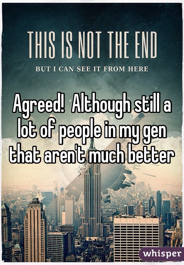 Agreed!  Although still a lot of people in my gen that aren't much better