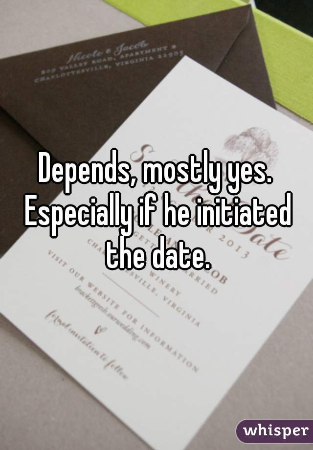 Depends, mostly yes. Especially if he initiated the date.
