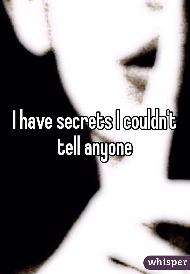 I have secrets I couldn't tell anyone