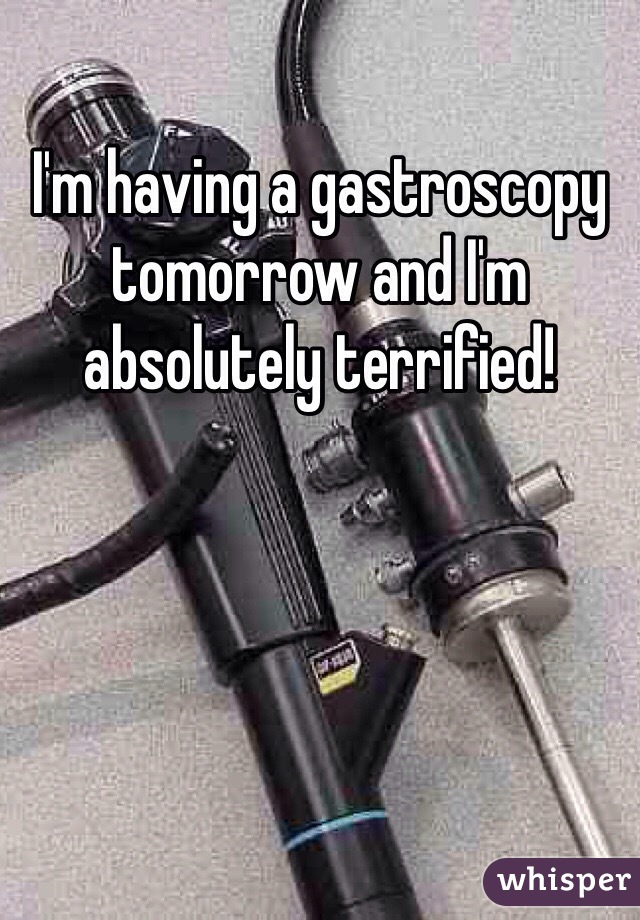 I'm having a gastroscopy tomorrow and I'm absolutely terrified! 