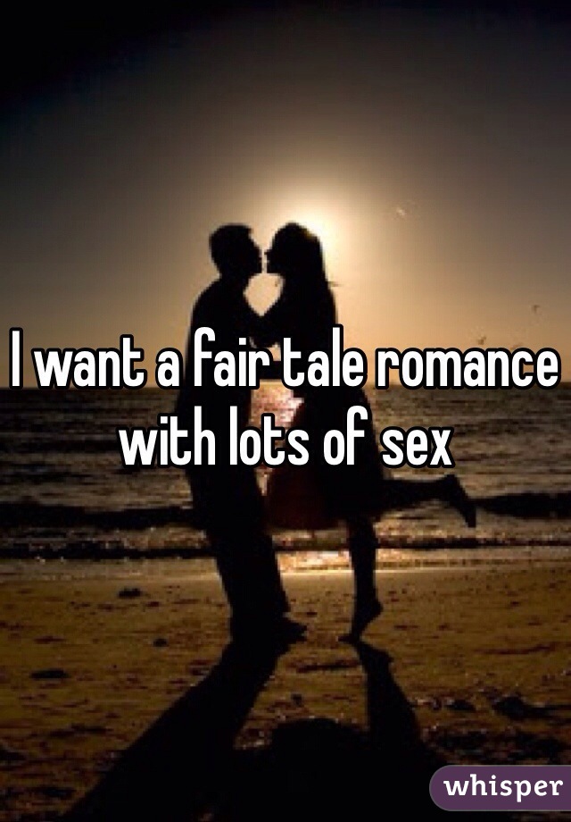 I want a fair tale romance with lots of sex 