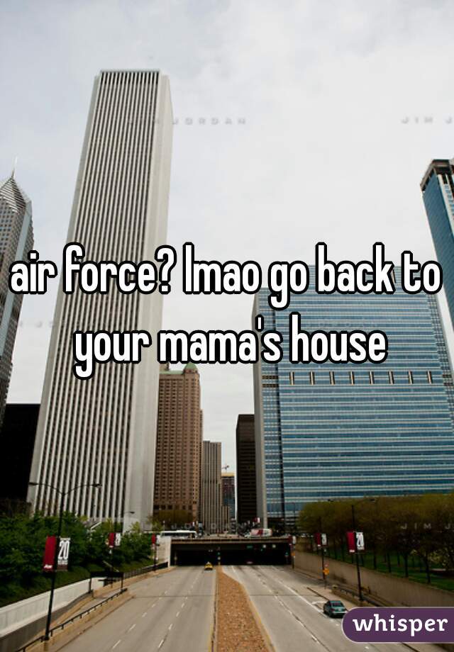 air force? lmao go back to your mama's house