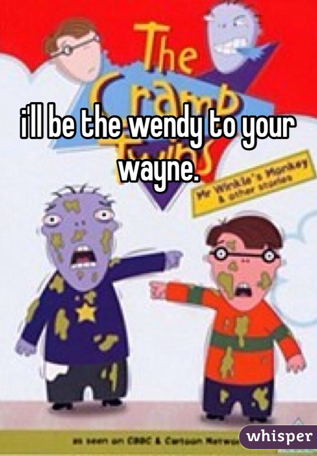 i'll be the wendy to your wayne.