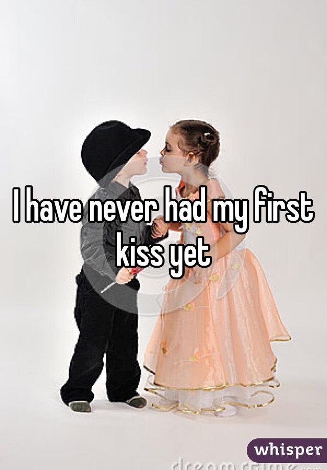 I have never had my first kiss yet 