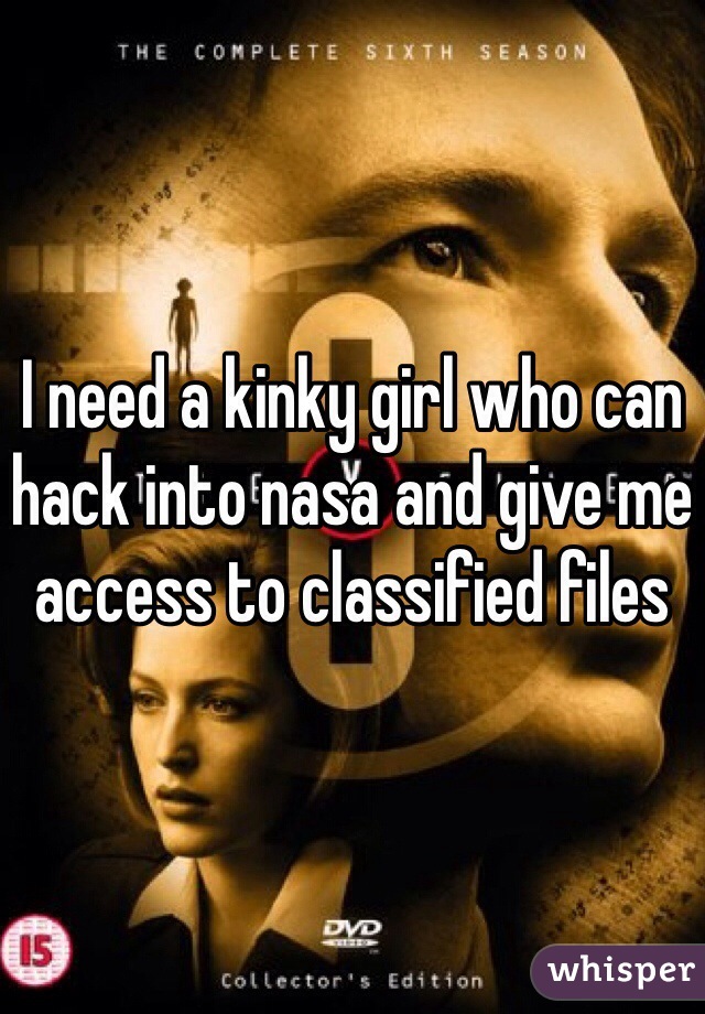 I need a kinky girl who can hack into nasa and give me access to classified files