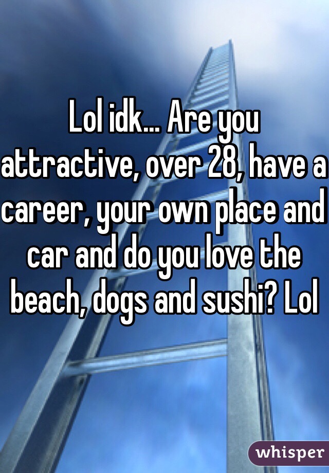 Lol idk... Are you attractive, over 28, have a career, your own place and car and do you love the beach, dogs and sushi? Lol