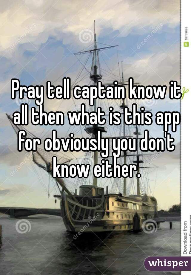  Pray tell captain know it all then what is this app for obviously you don't know either.