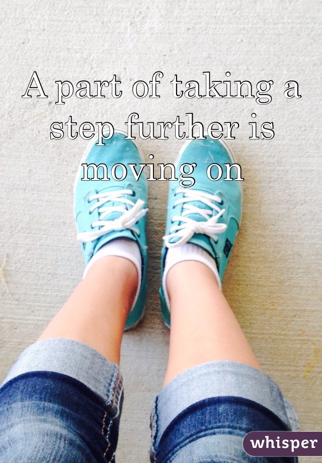 A part of taking a step further is moving on