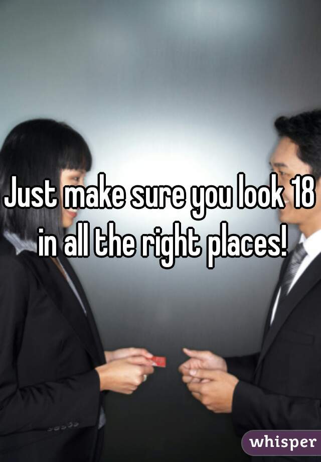 Just make sure you look 18 in all the right places!