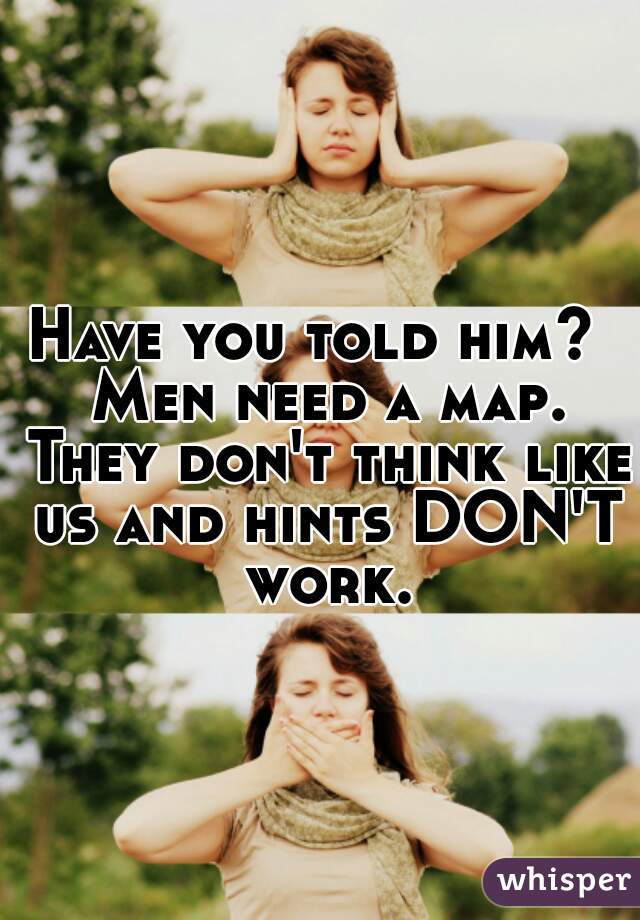 Have you told him?  Men need a map. They don't think like us and hints DON'T work.