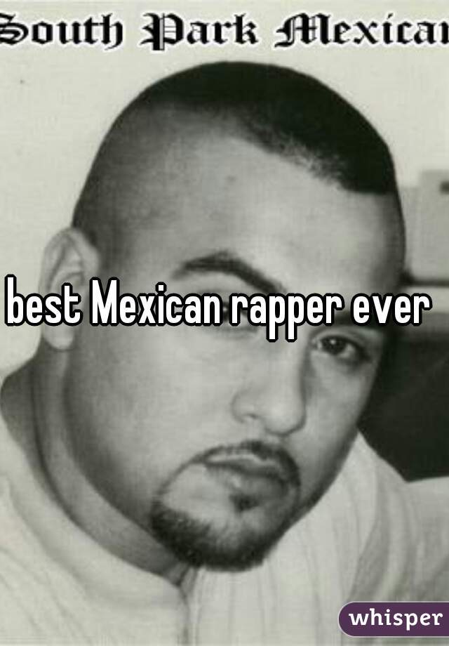 best Mexican rapper ever 
