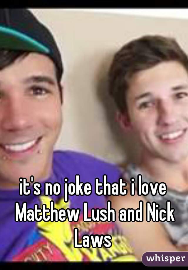 it's no joke that i love Matthew Lush and Nick Laws 