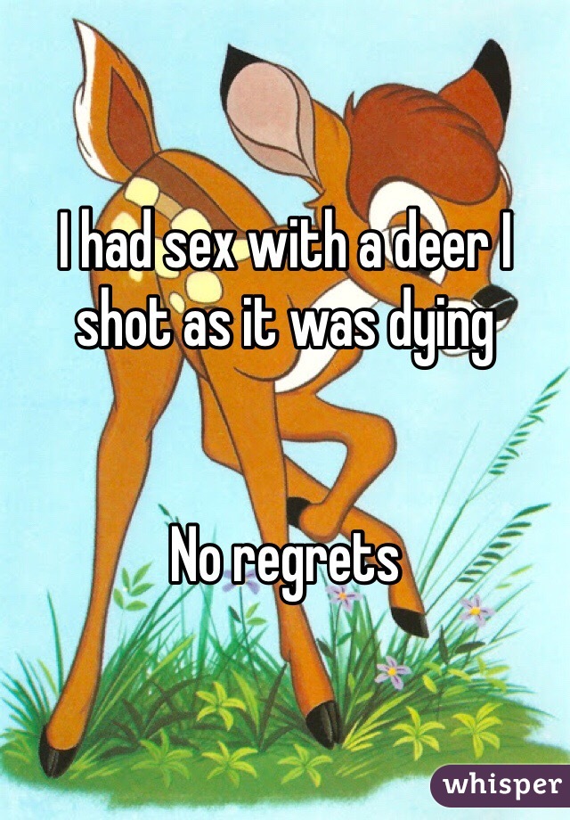 I had sex with a deer I shot as it was dying 


No regrets 