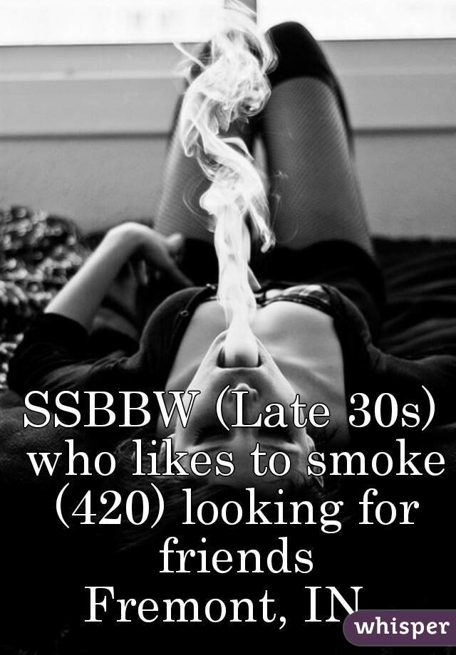 SSBBW (Late 30s) who likes to smoke (420) looking for friends

Fremont, IN 
