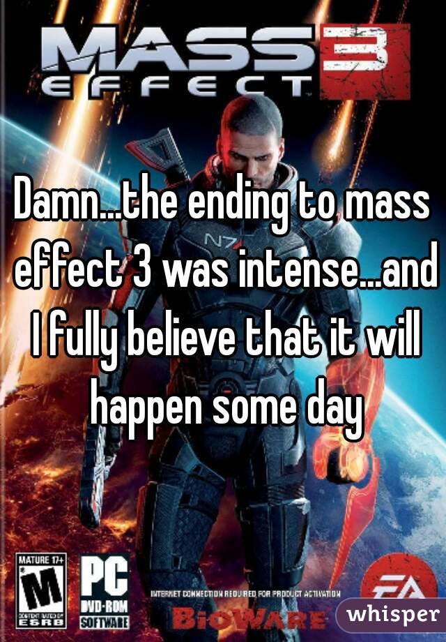 Damn...the ending to mass effect 3 was intense...and I fully believe that it will happen some day