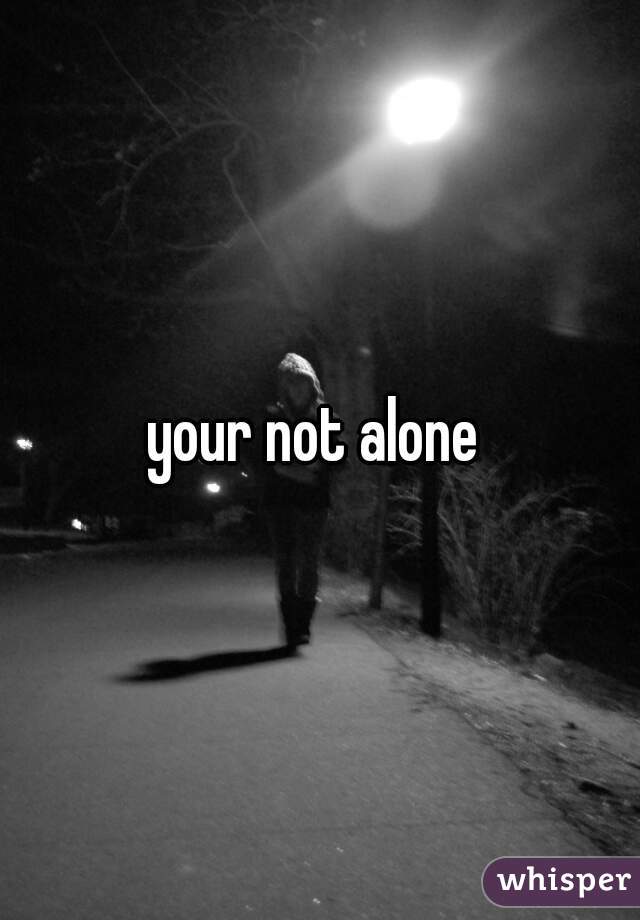 your not alone 