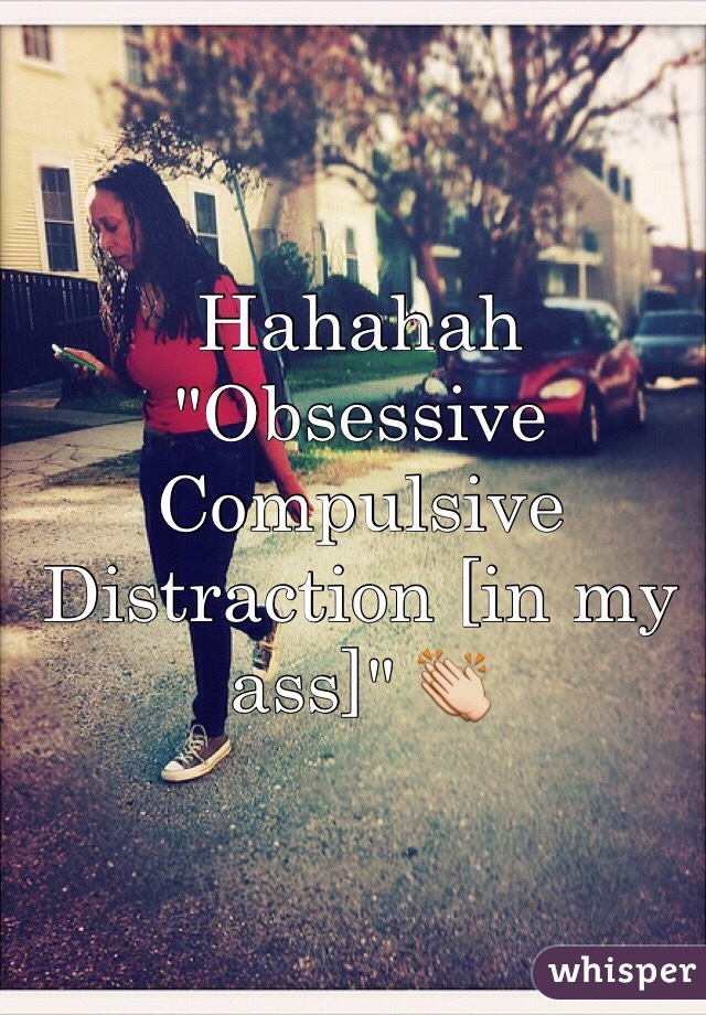 Hahahah "Obsessive Compulsive Distraction [in my ass]" 👏