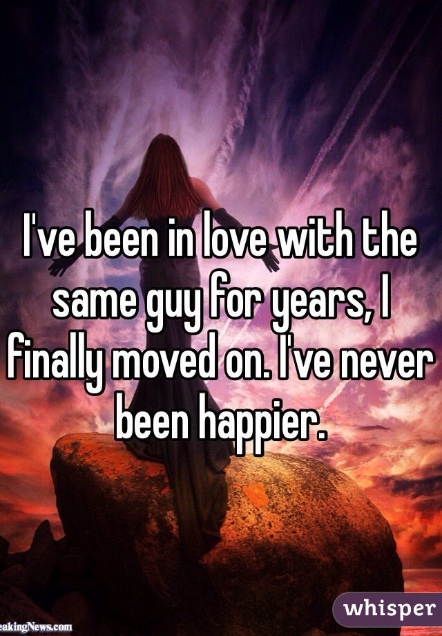 I've been in love with the same guy for years, I finally moved on. I've never been happier. 