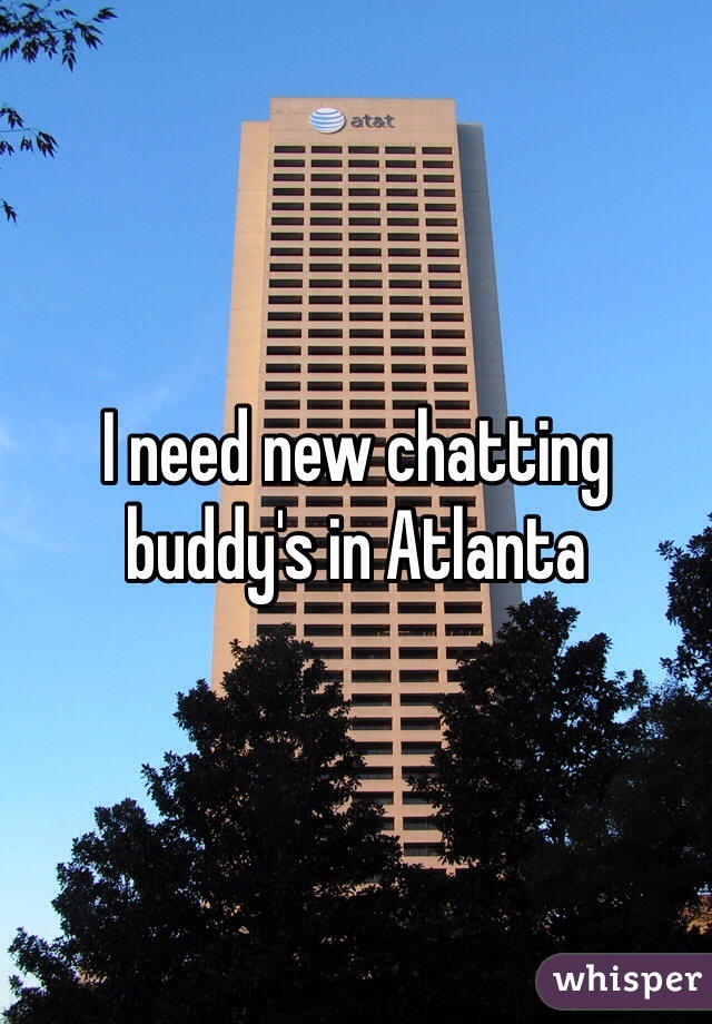 I need new chatting buddy's in Atlanta 