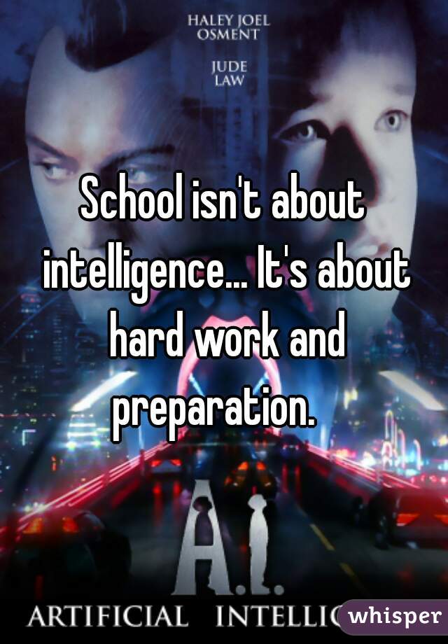 School isn't about intelligence... It's about hard work and preparation.   