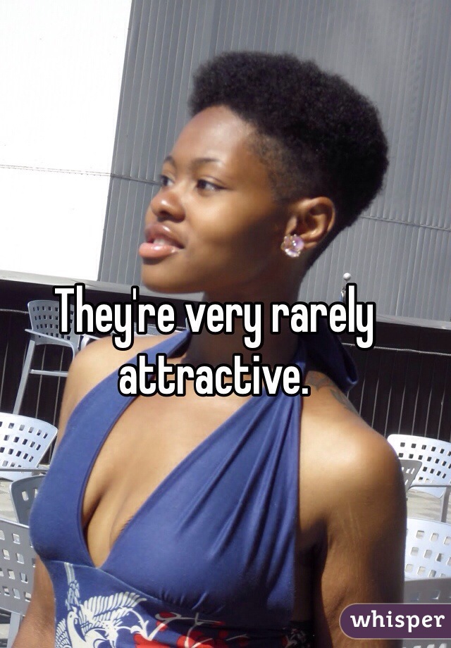 They're very rarely attractive.