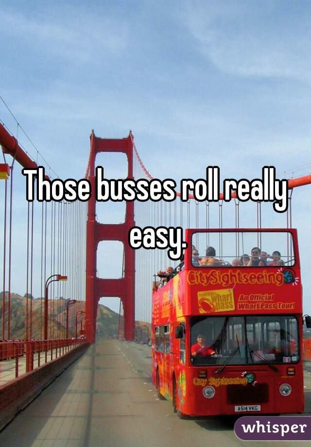 Those busses roll really easy.