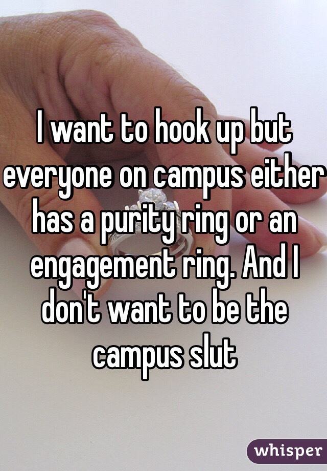 I want to hook up but everyone on campus either has a purity ring or an engagement ring. And I don't want to be the campus slut