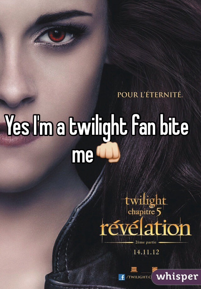 Yes I'm a twilight fan bite me👊
