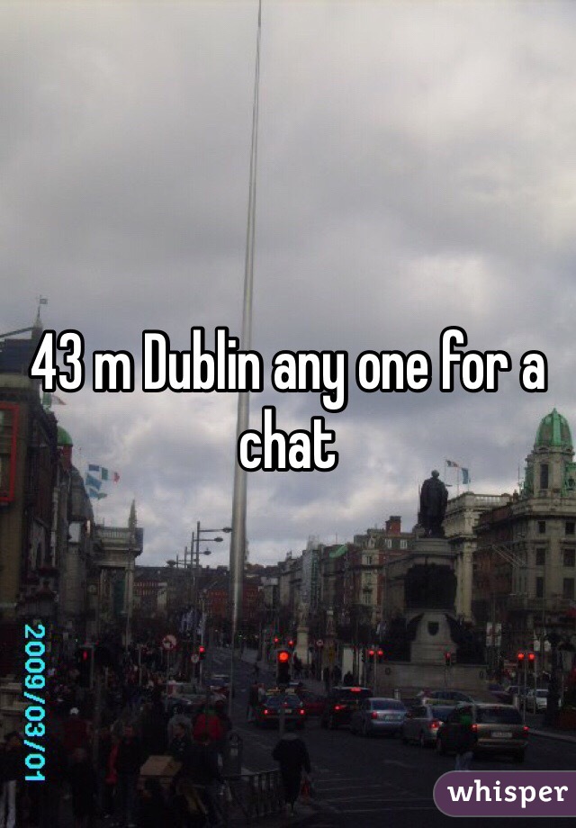 43 m Dublin any one for a chat 