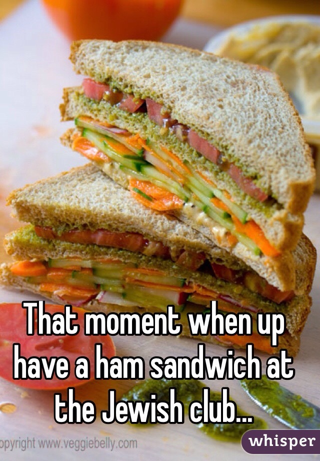 That moment when up  have a ham sandwich at the Jewish club...
