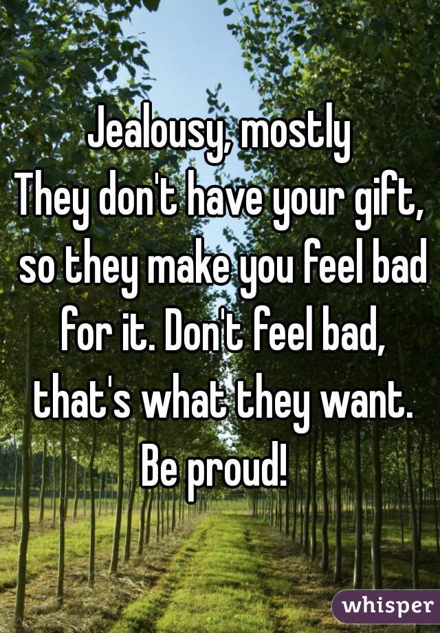 Jealousy, mostly
They don't have your gift, so they make you feel bad for it. Don't feel bad, that's what they want.
Be proud! 