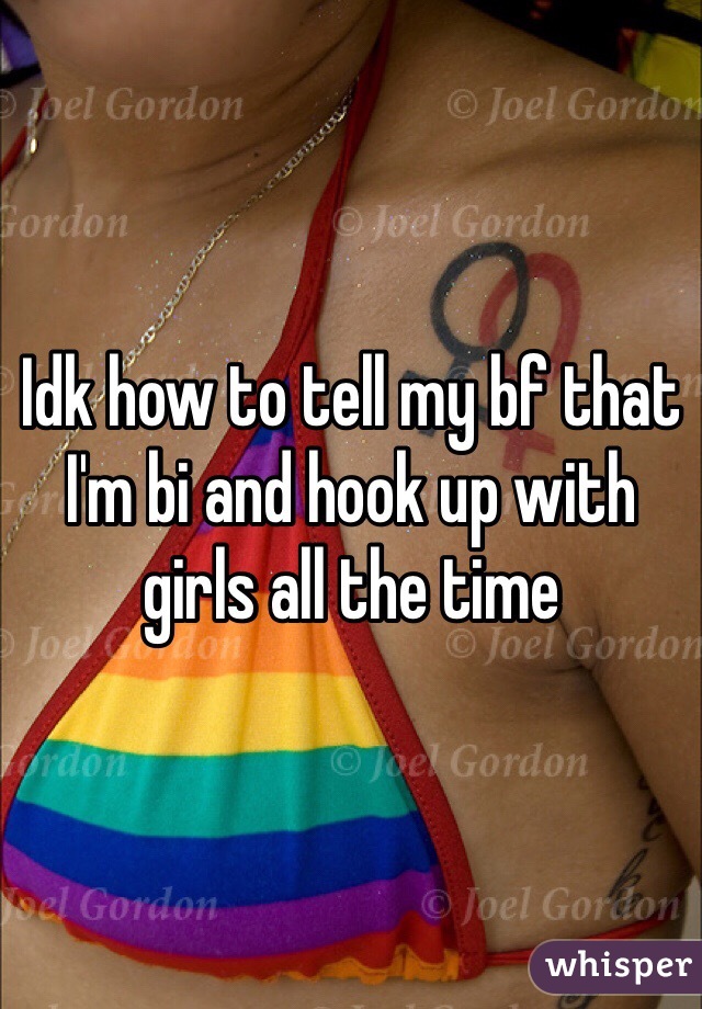 Idk how to tell my bf that I'm bi and hook up with girls all the time