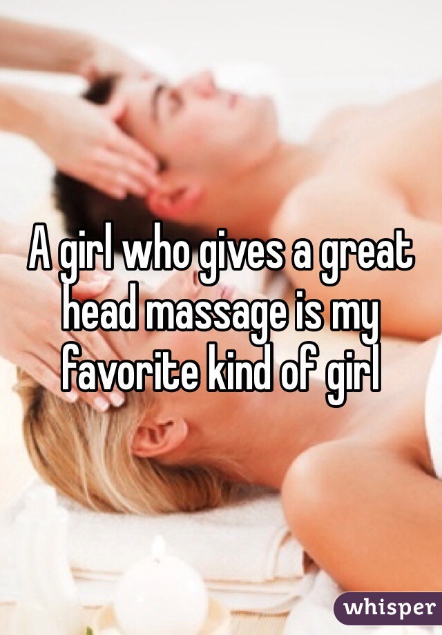 A girl who gives a great head massage is my favorite kind of girl