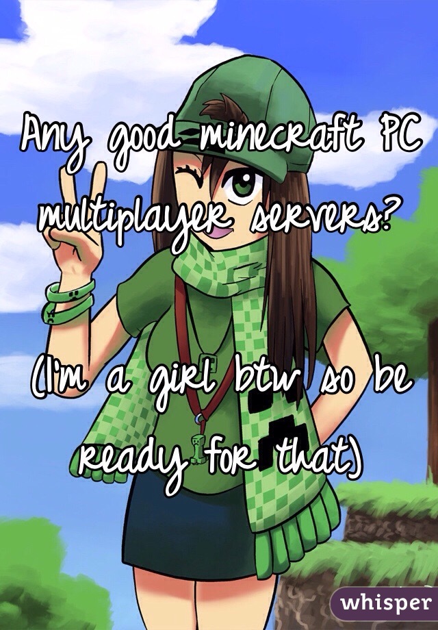 Any good minecraft PC multiplayer servers?

(I'm a girl btw so be ready for that)