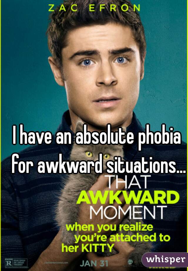 I have an absolute phobia for awkward situations...