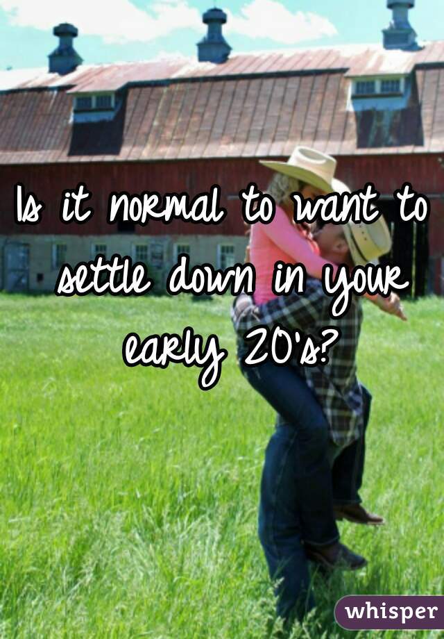 Is it normal to want to settle down in your early 20's?