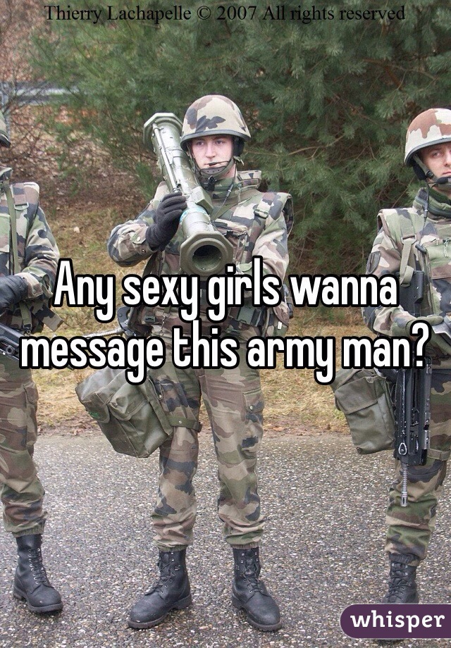 Any sexy girls wanna message this army man?