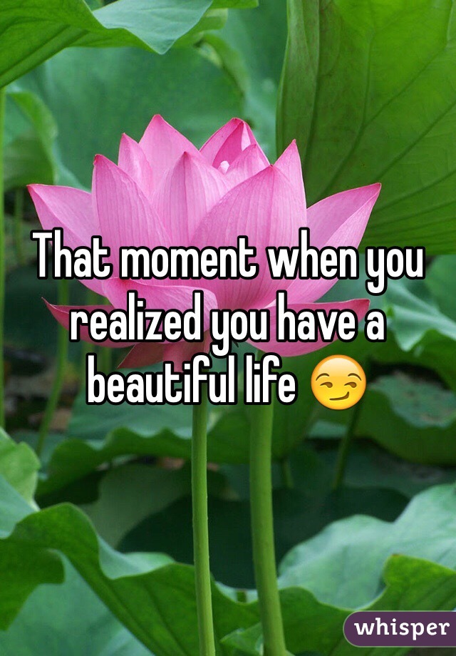 That moment when you realized you have a beautiful life 😏