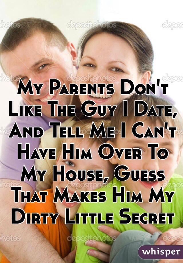 My Parents Don't Like The Guy I Date, And Tell Me I Can't Have Him Over To My House, Guess That Makes Him My Dirty Little Secret