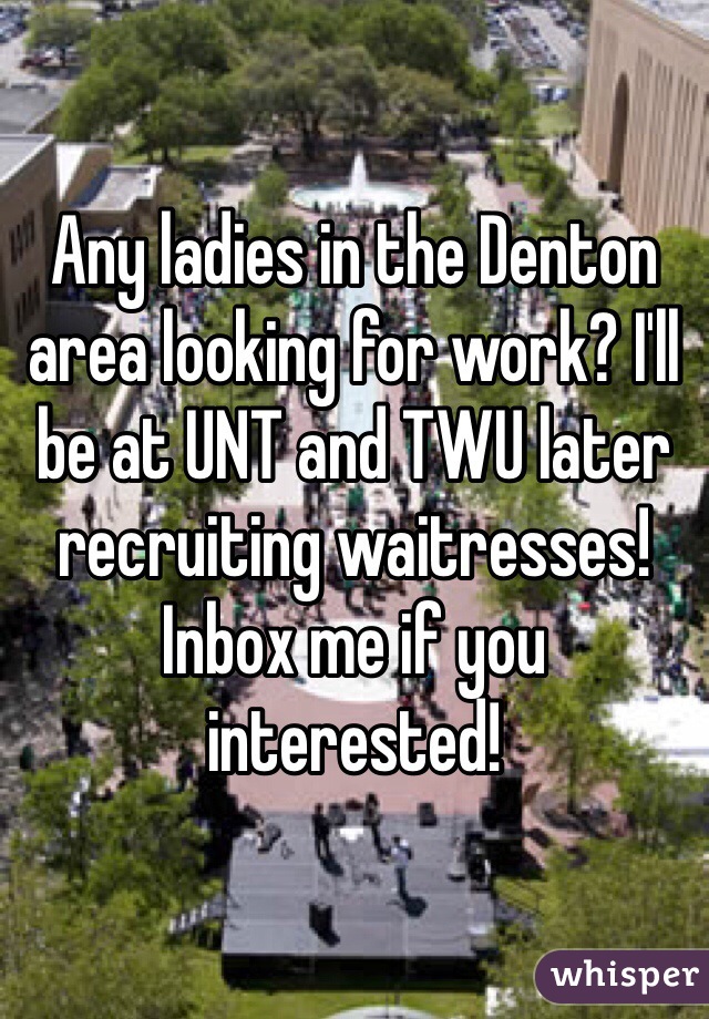 Any ladies in the Denton area looking for work? I'll be at UNT and TWU later recruiting waitresses! Inbox me if you interested!