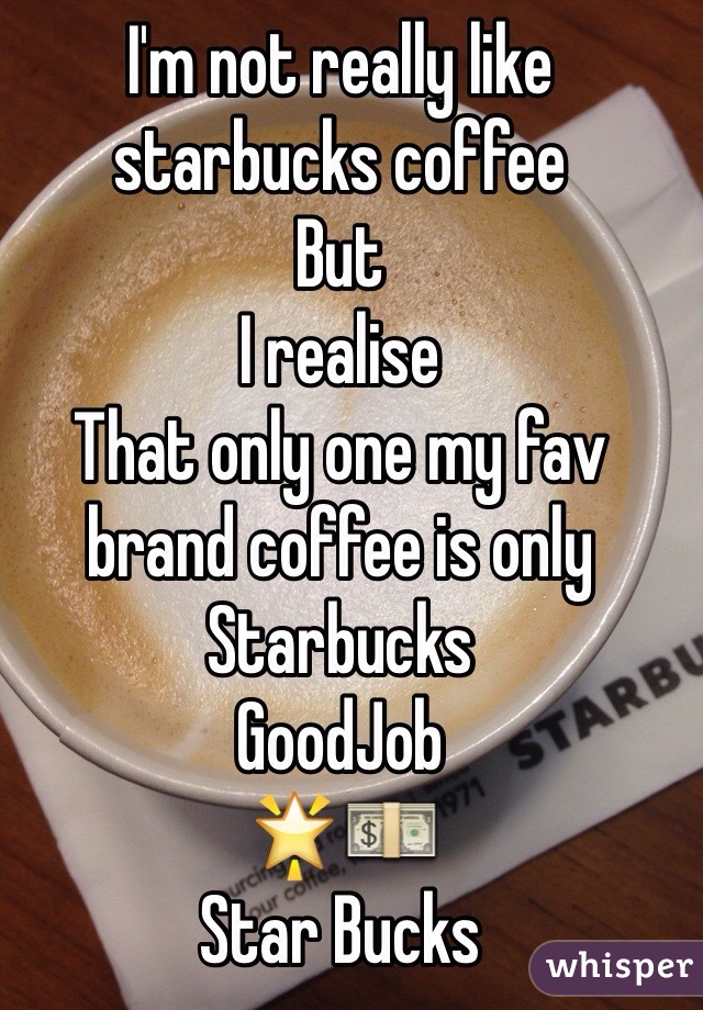 I'm not really like starbucks coffee
But
I realise
That only one my fav brand coffee is only
Starbucks
GoodJob
🌟💵
Star Bucks