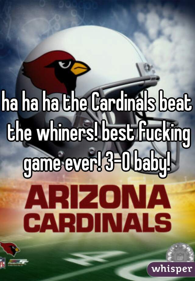 ha ha ha the Cardinals beat the whiners! best fucking game ever! 3-0 baby! 