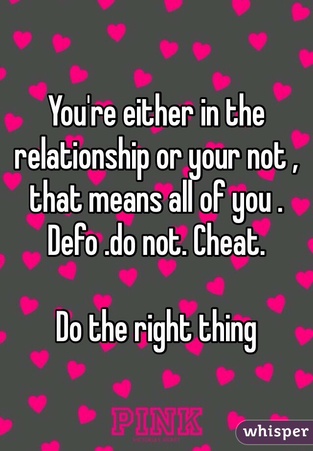 You're either in the relationship or your not , that means all of you . Defo .do not. Cheat. 

Do the right thing 