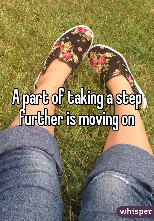 A part of taking a step further is moving on